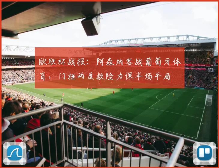 欧联杯战报：阿森纳客战葡萄牙体育，门框两度救险力保半场平局