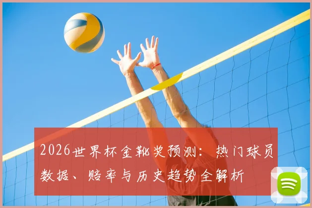 2026世界杯金靴奖预测：热门球员数据、赔率与历史趋势全解析