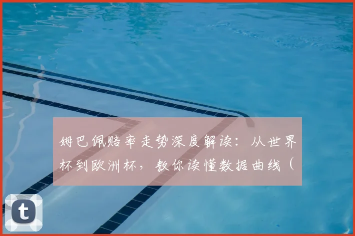 姆巴佩赔率走势深度解读：从世界杯到欧洲杯，教你读懂数据曲线（2024最新）