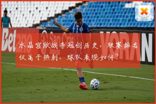 水晶宫欧战夺冠创历史，联赛排名仅高于热刺，球队表现如何？