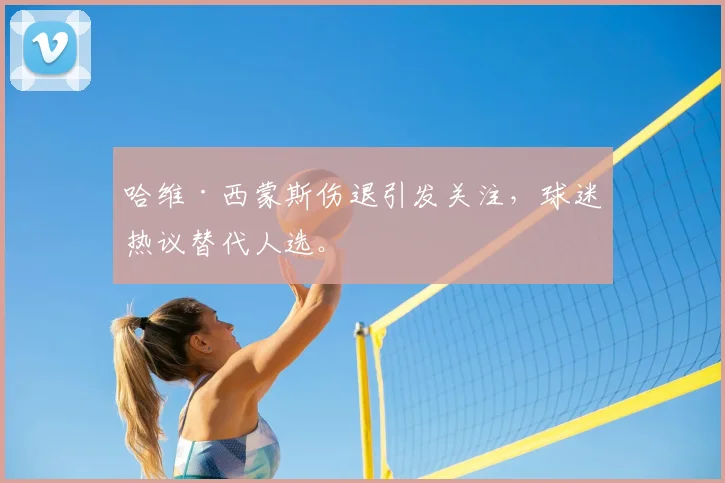 哈维·西蒙斯伤退引发关注,球迷热议替代人选。