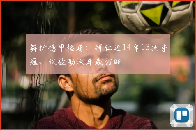 解析德甲格局:拜仁近14年13次夺冠,仅被勒沃库森打断