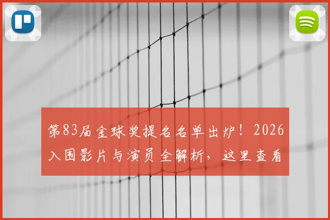 第83届金球奖提名名单出炉!2026入围影片与演员全解析,这里查看最完整榜单