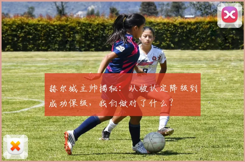 赫尔城主帅揭秘：从被认定降级到成功保级，我们做对了什么？